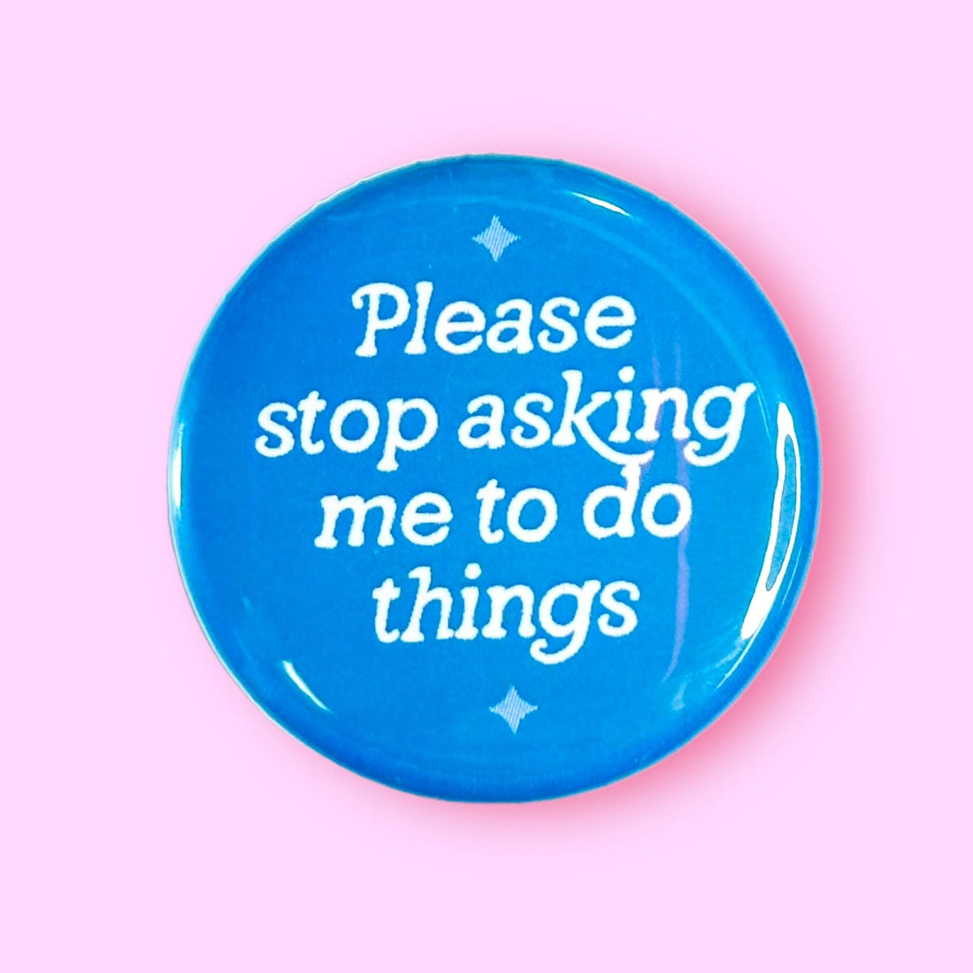 Please Stop Asking Me To Do Things (Button or Magnet!)